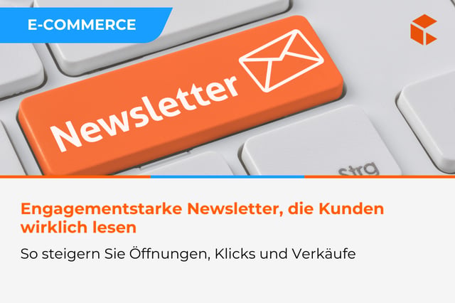 Engagementstarke E-Commerce-Newsletter – wie Sie Öffnungen, Klicks und Verkäufe steigern