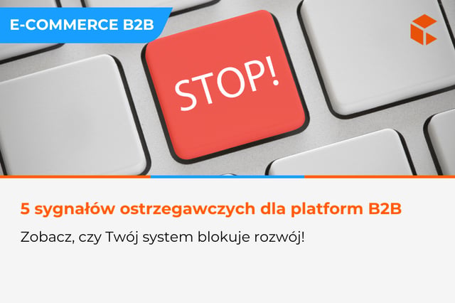 5 sygnałów, że firma B2B powinna zmienić platformę e-commerce