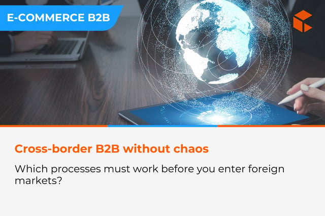Cross-border in B2B: which processes must work before you enter foreign markets