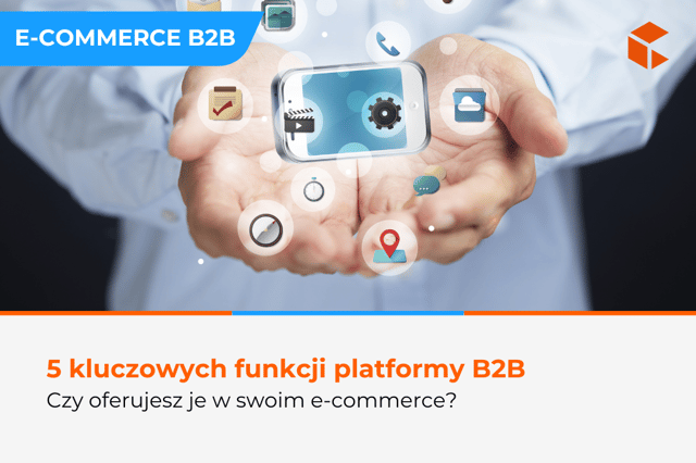 5 funkcji, które powinien mieć każdy nowoczesny sklep B2B